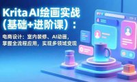 Krita AI绘画实战(基础+进阶课)：电商设计、室内装修、AI动画，掌握全流程应用，实现多领域变现