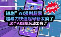 短剧AI漫剧超暴力快速起号新技术,这个AI短剧玩法太疯了