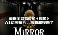 付费文章:最近全网疯传的《镜像》AI动画短片,高阶教程来了