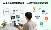 AI工具高效制作精品课,从0到1全流程实战指南