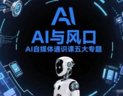 AI自媒体通识课五大专题，AI基础操作篇+AI生活娱乐篇+AI职场提效篇+AI自媒体实操篇+账号创作工具篇
