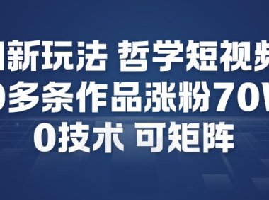 AI新玩法哲学短视频制作教学,20多条作品涨粉70W,0成本赛道,可矩阵